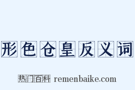 形色仓皇反义词是什么意思的图片